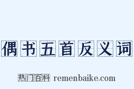 偶书五首反义词是什么意思的图片